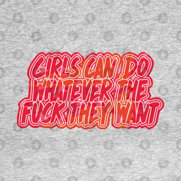 Girls Can Do Whatever The F*ck They Want - Feminist Statement Design by DankFutura